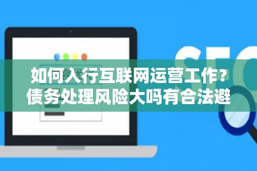 如何入行互联网运营工作？债务处理风险大吗有合法避坑指南？