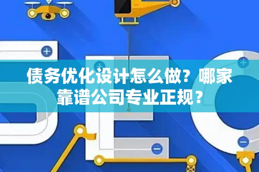 债务优化设计怎么做？哪家靠谱公司专业正规？