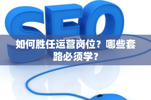 如何胜任运营岗位？哪些套路必须学？