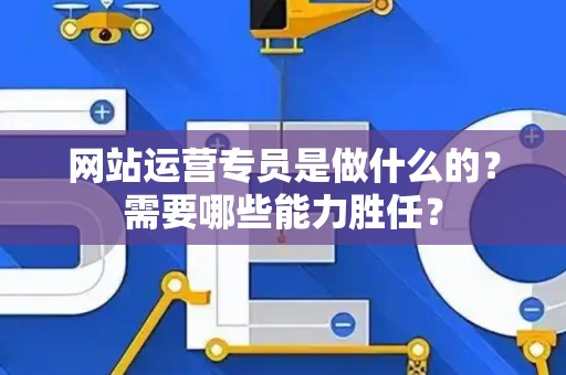 网站运营专员是做什么的？需要哪些能力胜任？
