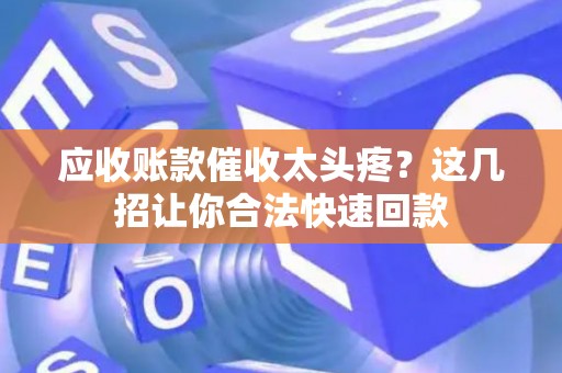 应收账款催收太头疼？这几招让你合法快速回款