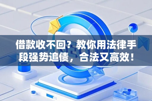 借款收不回？教你用法律手段强势追债，合法又高效！