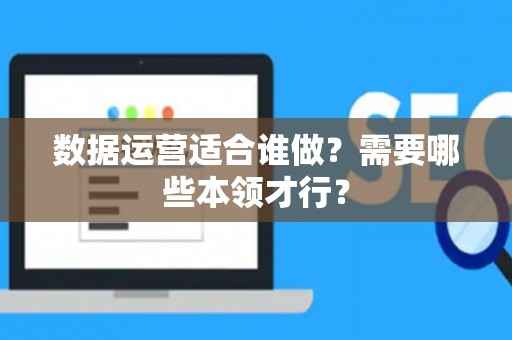 数据运营适合谁做？需要哪些本领才行？